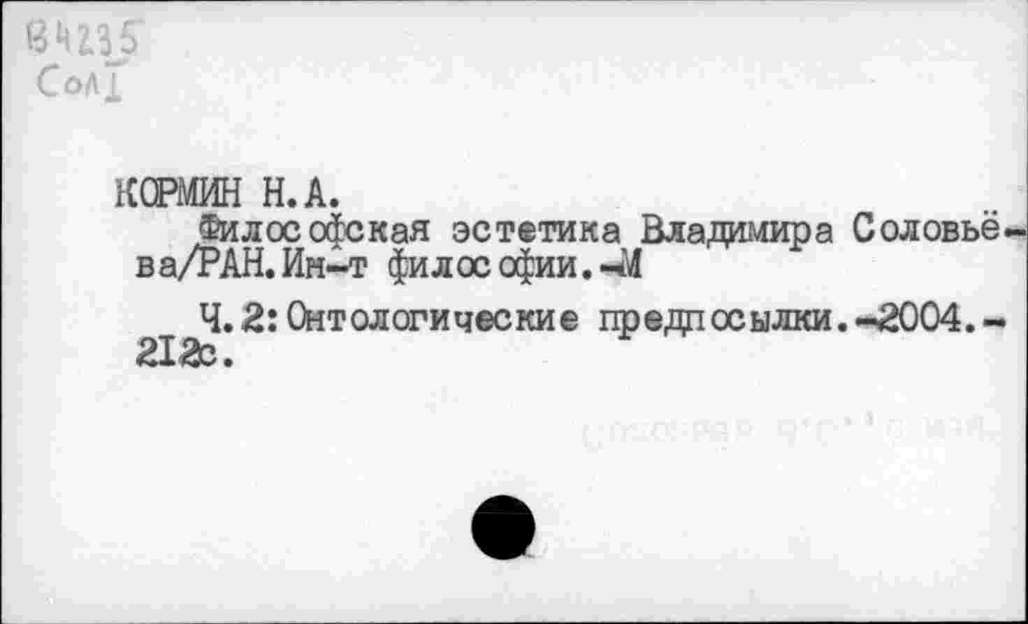 ﻿ВП35 СоЛ1
КСРМИН Н.А.
Философская эстетика Владимира Соловьё-ва/РАН.Ин-т философии.-М
^^4.2: Онтологические предпосылки.-2004.-